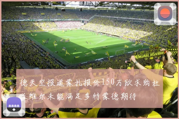 德天空报道蒙扎报价150万欧求购杜兰维尔未能满足多特蒙德期待