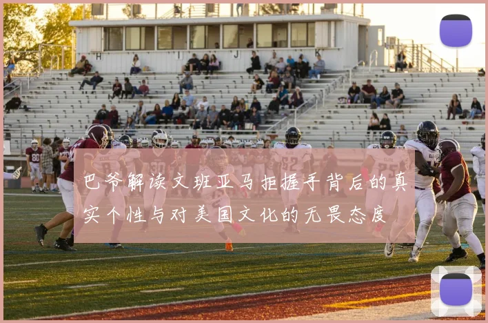 巴爷解读文班亚马拒握手背后的真实个性与对美国文化的无畏态度
