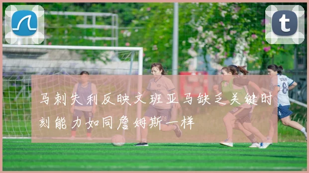 马刺失利反映文班亚马缺乏关键时刻能力如同詹姆斯一样