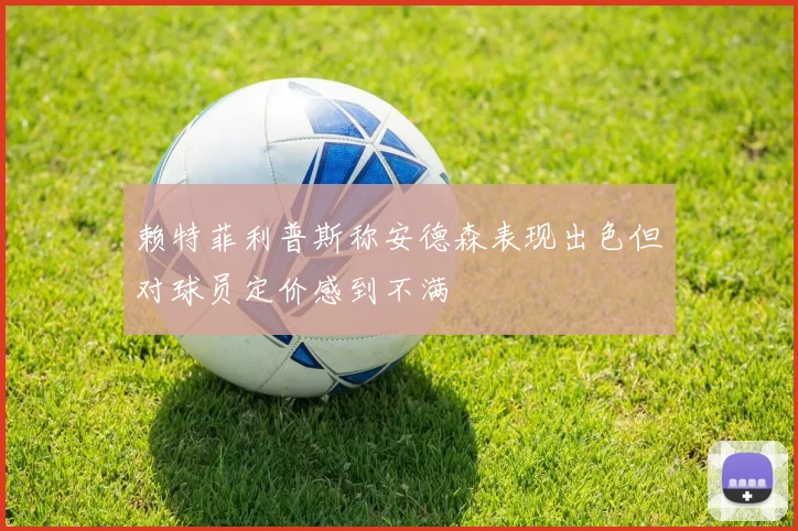 赖特菲利普斯称安德森表现出色但对球员定价感到不满