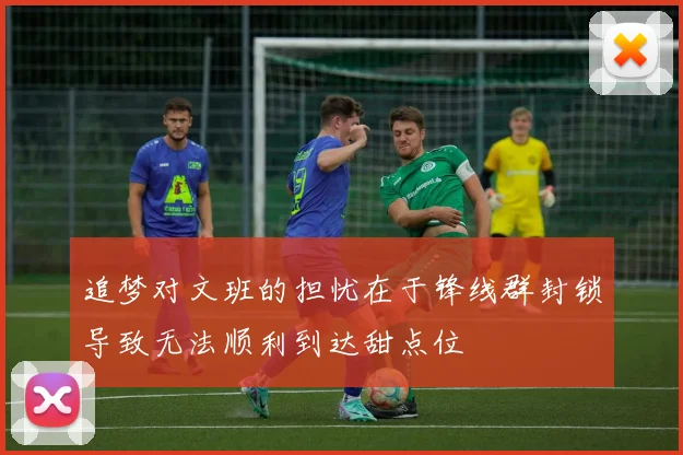 追梦对文班的担忧在于锋线群封锁导致无法顺利到达甜点位