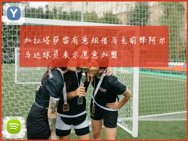 加拉塔萨雷有意租借马竞前锋阿尔马达球员表示愿意加盟