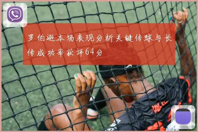 罗伯逊本场表现分析关键传球与长传成功率获评64分