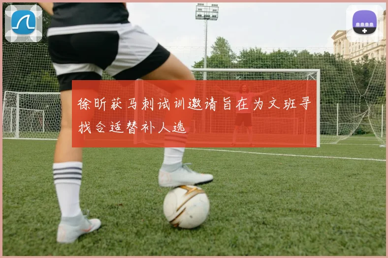徐昕获马刺试训邀请旨在为文班寻找合适替补人选