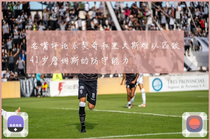 名嘴评论东契奇和里夫斯难以匹敌41岁詹姆斯的防守能力