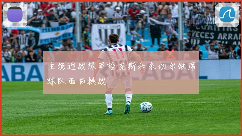 主场迎战绿军哈克斯和米切尔缺席球队面临挑战